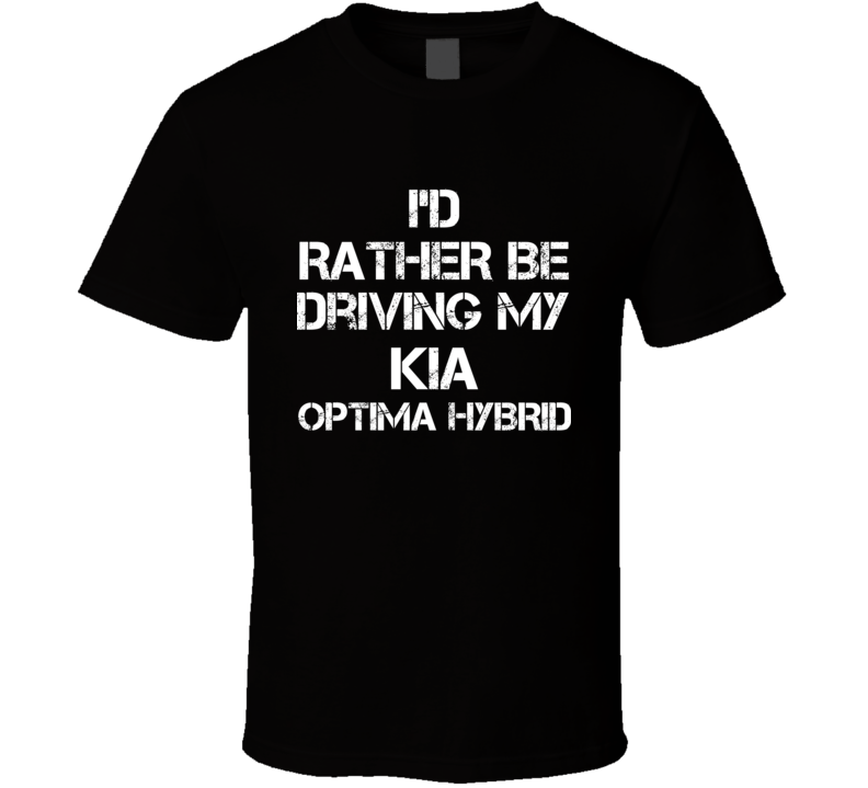 I'd Rather Be Driving My Kia Optima Hybrid Car T Shirt