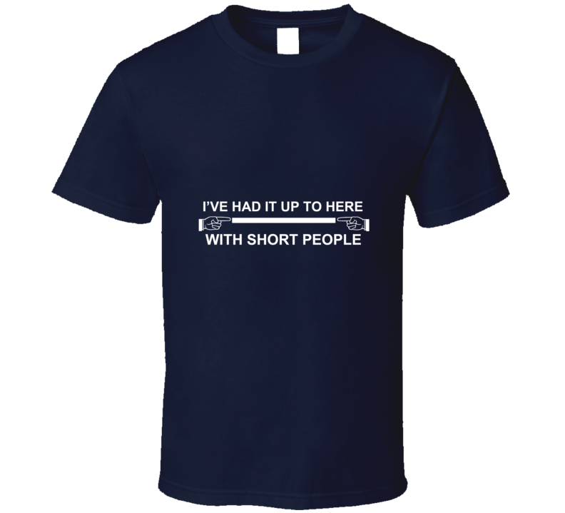 I've Had It Up To Here With Short People Funny T Shirt