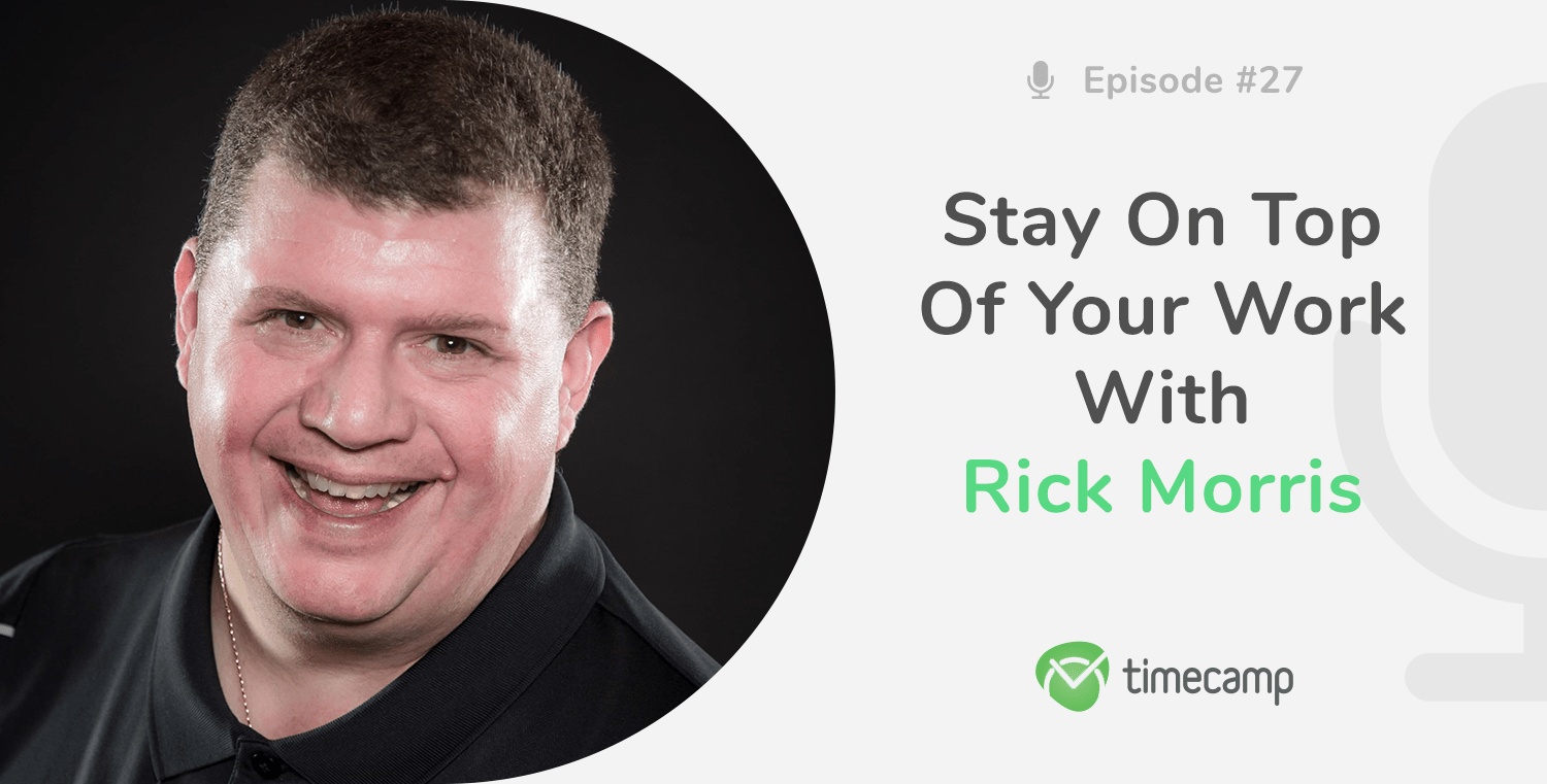 Stay on Top of Your Work With Rick Morris! [PODCAST EPISODE 27] TimeCamp