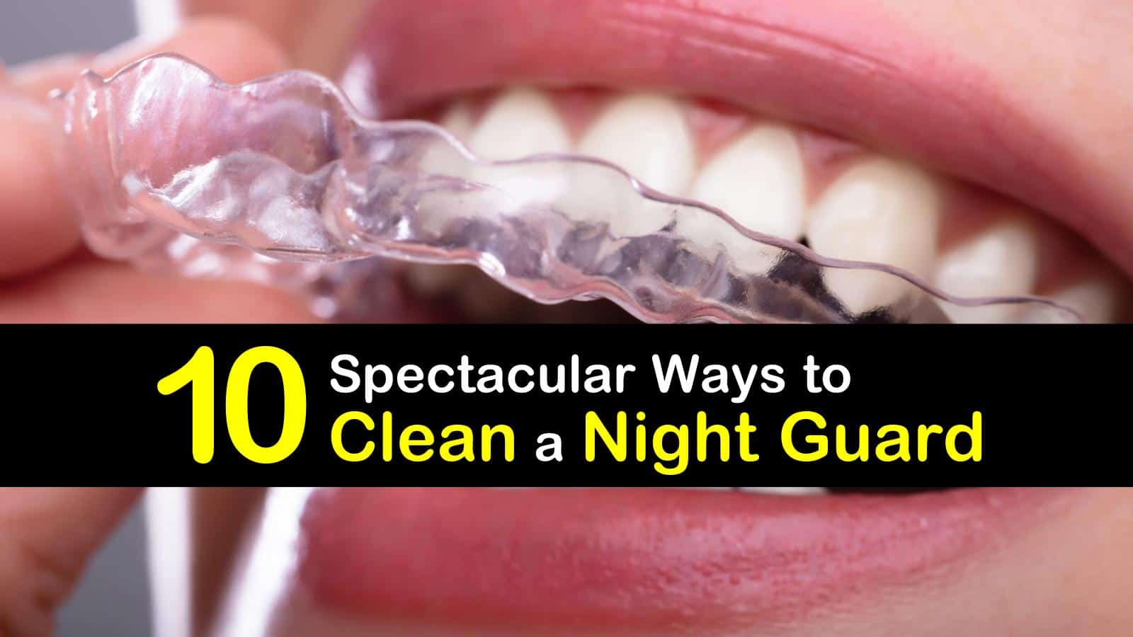 10 Spectacular Ways to Clean a Night Guard