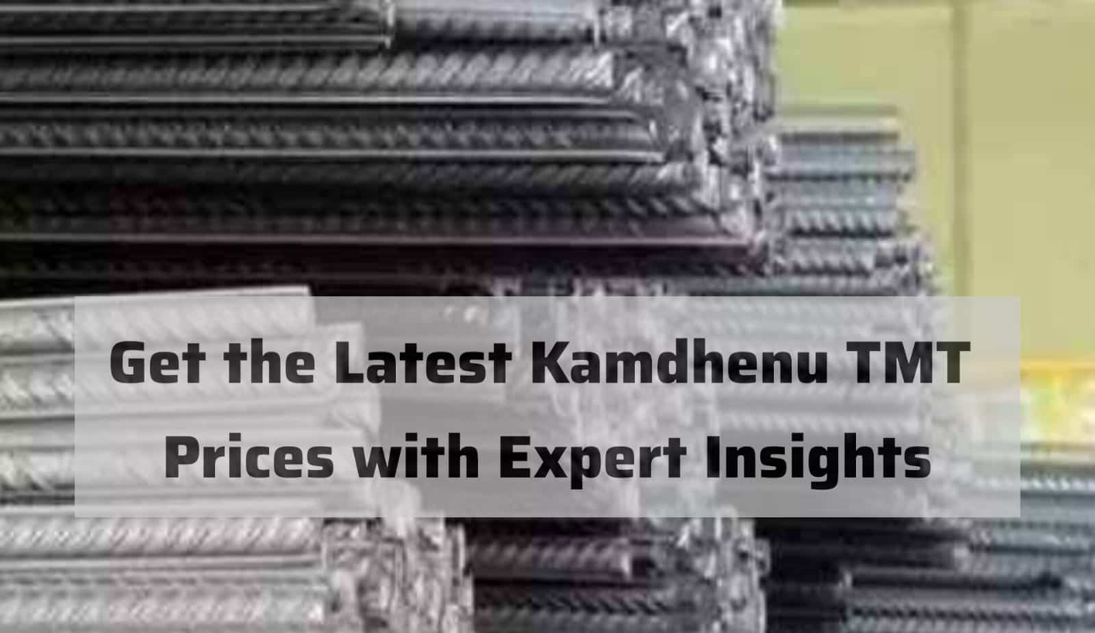 Get the Latest Kamdhenu TMT Prices with Expert Insights TMT Price