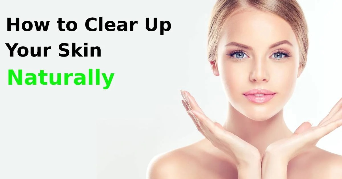 How to Clear Up Your Skin Naturally Top Beauty Magazines