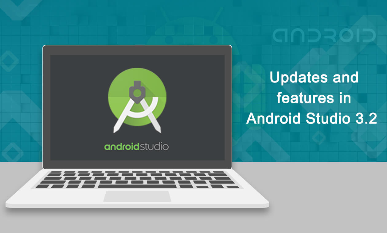 Android Studio 3.2 Rolled Out! Know About Its Updates And Features