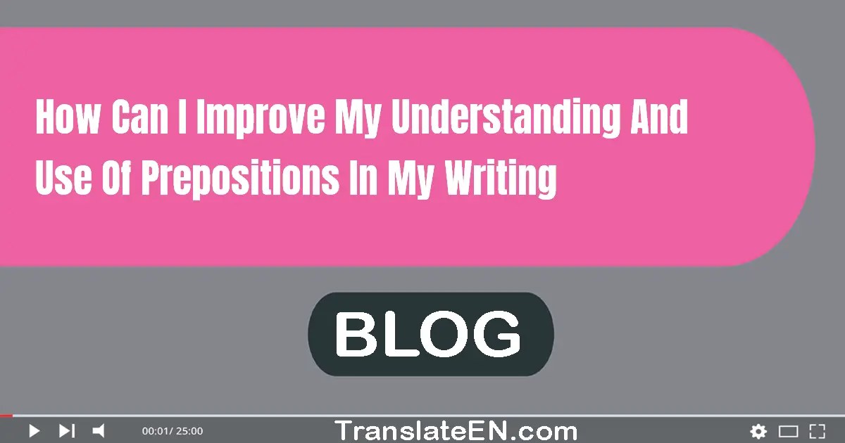 How Can I Improve My Understanding And Use Of Prepositions In My Writing?