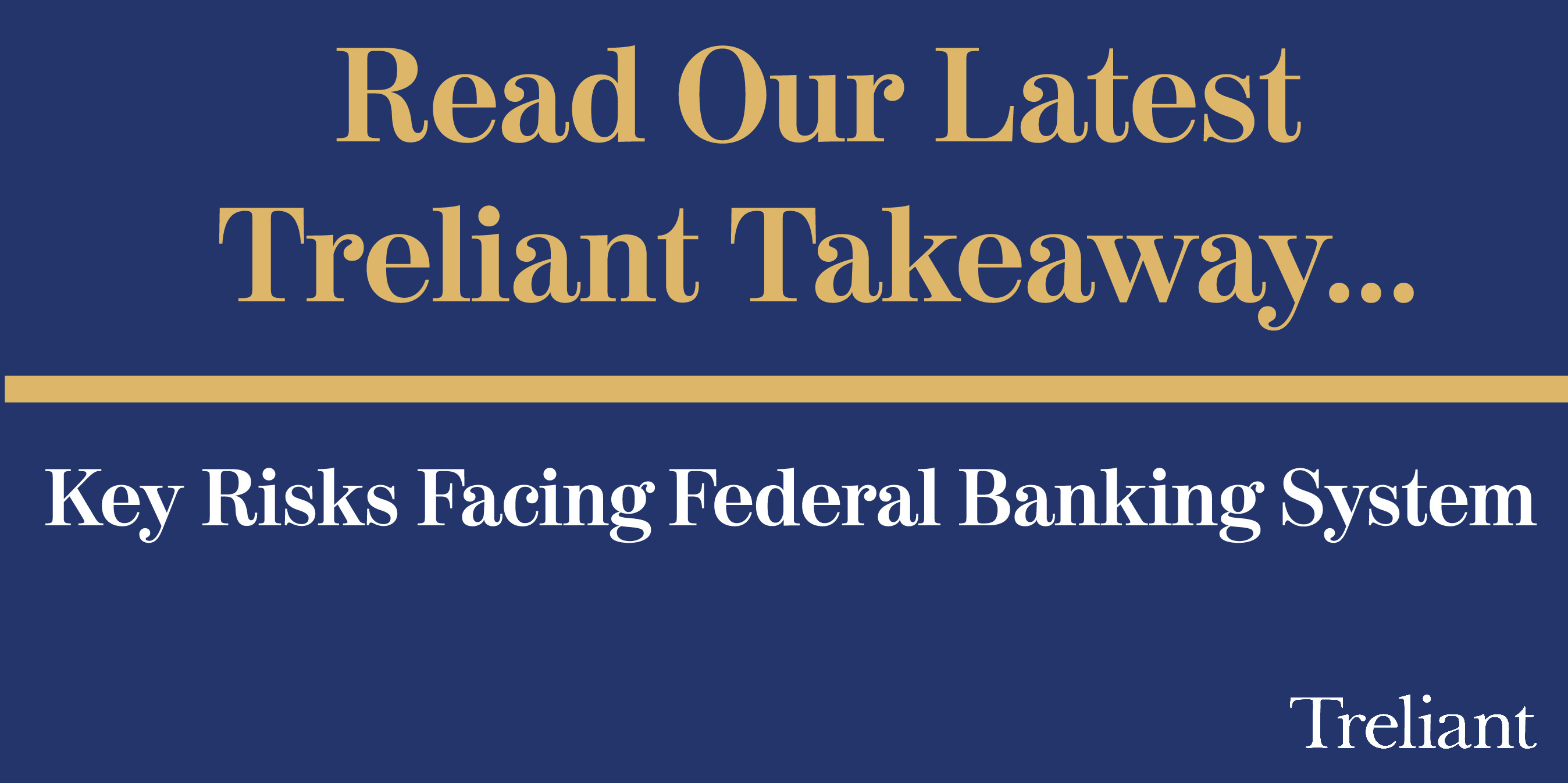 Treliant Takeaway...Key Risks Facing Federal Banking System Treliant