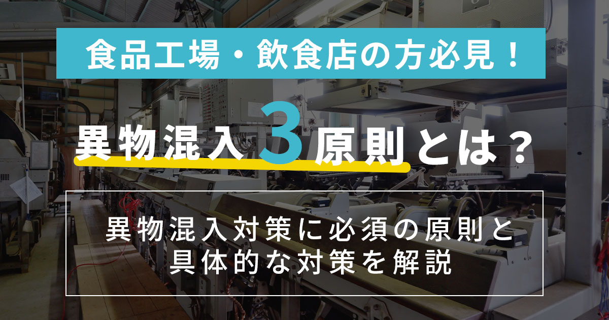 異物混入3原則とは？食品工場・飲食店のリスクヘッジに異物混入対策は必須