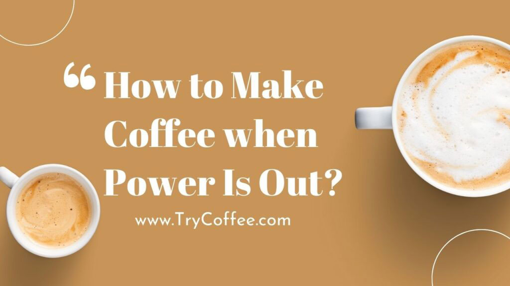 How to Make Coffee when Power Is Out? (6 Easy Steps) Try Coffee