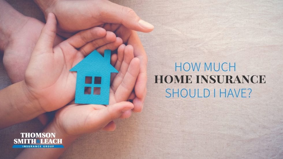 How Much Home Insurance Should I Have? Thomson Smith & Leach