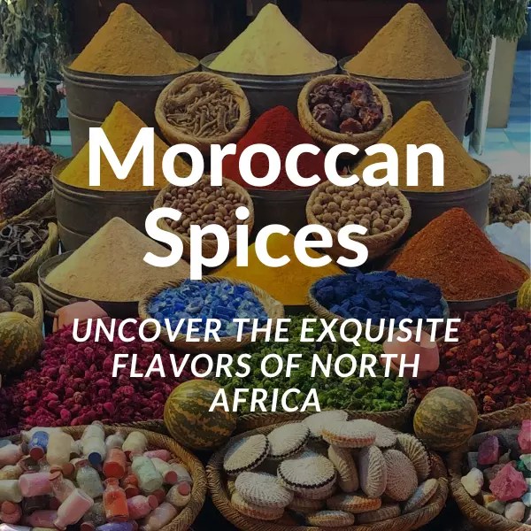 Moroccan Spices Uncover the Exquisite Flavors of North Africa