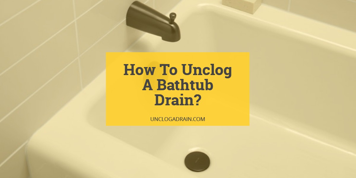 How To Unclog A Bathtub Drain? [Top 10 Methods That Work]