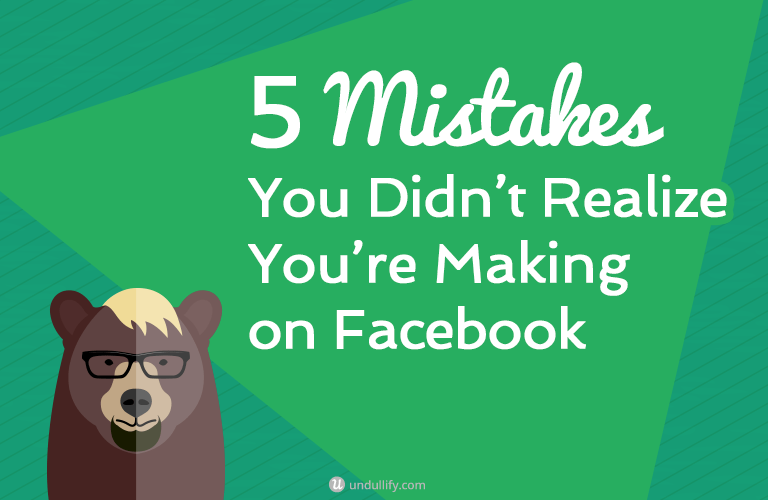 5 Mistakes You Didn’t Realize You’re Making on Facebook Undullify(03)