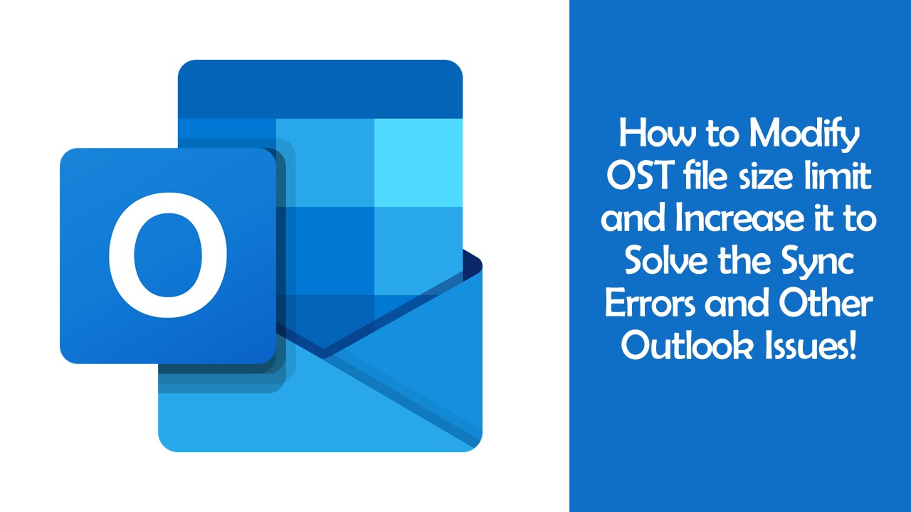 Here’s How to Modify OST file size limit and Increase it to Solve the Sync Errors and Other