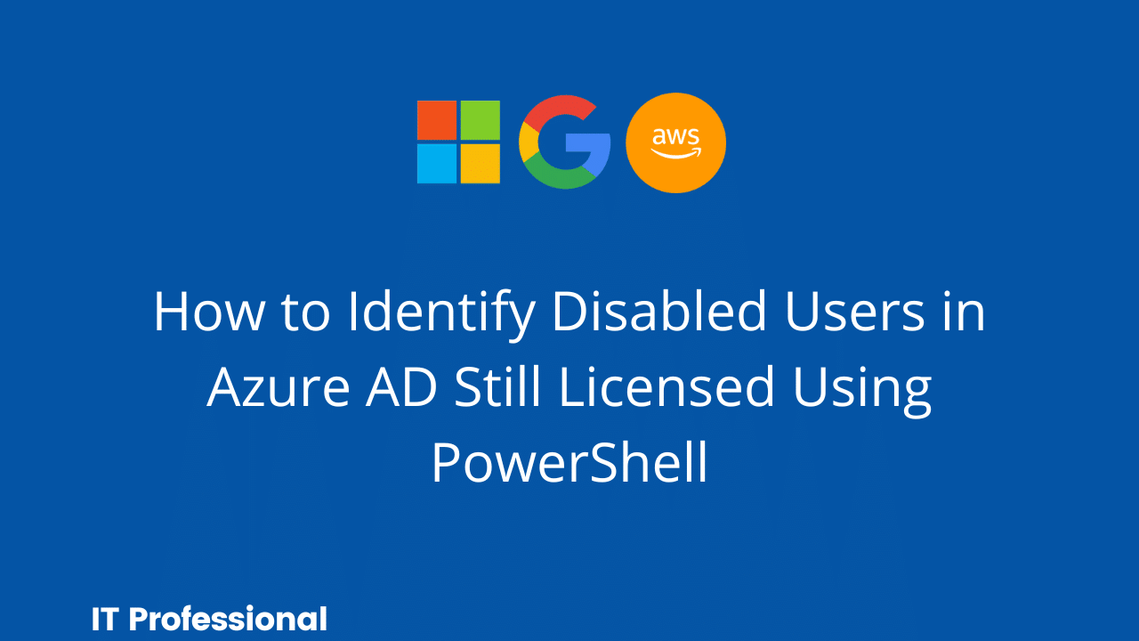 Find Disabled Users in Azure AD Still Licensed Using PowerShell