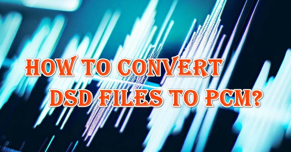 How to Convert DSD Music to PCM Format?