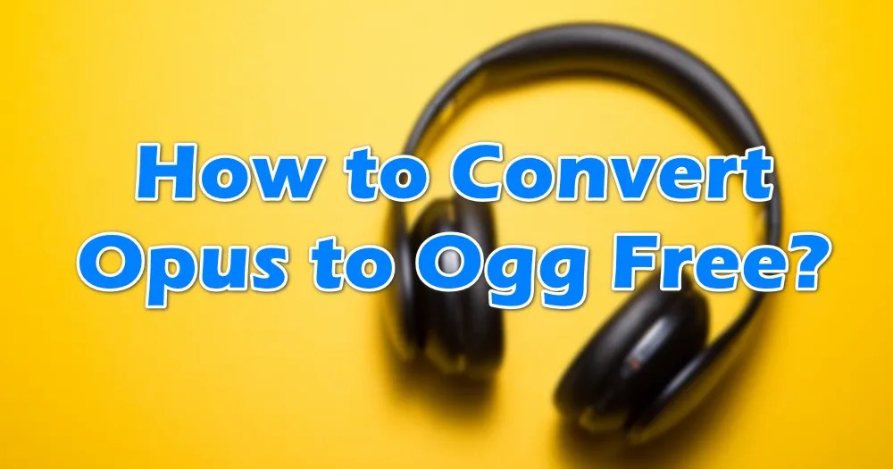 How to Convert Opus to Ogg Free?