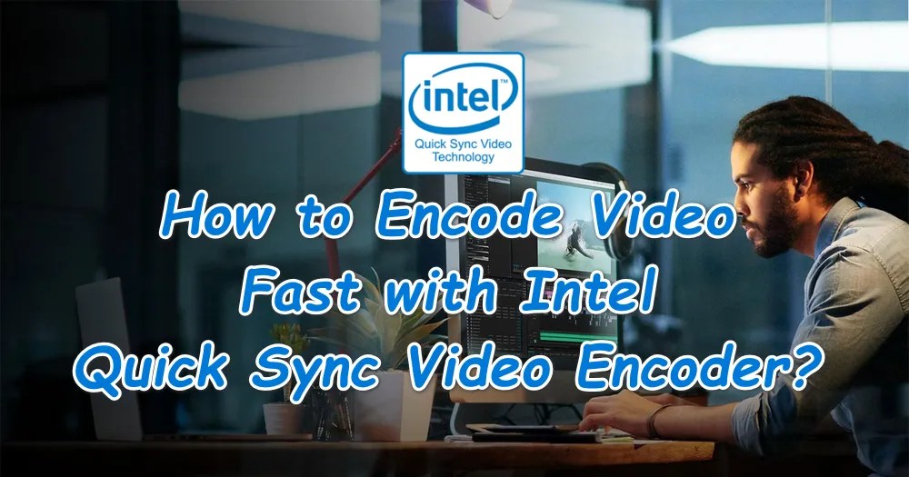 [QSV Encoder] How to Encode Video Fast with Intel Quick Sync Video Encoder?