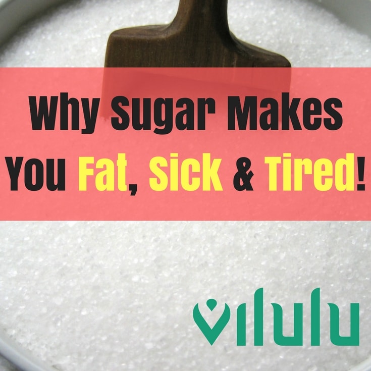 How Sugar Makes You Fat, Sick and Tired Vilulu