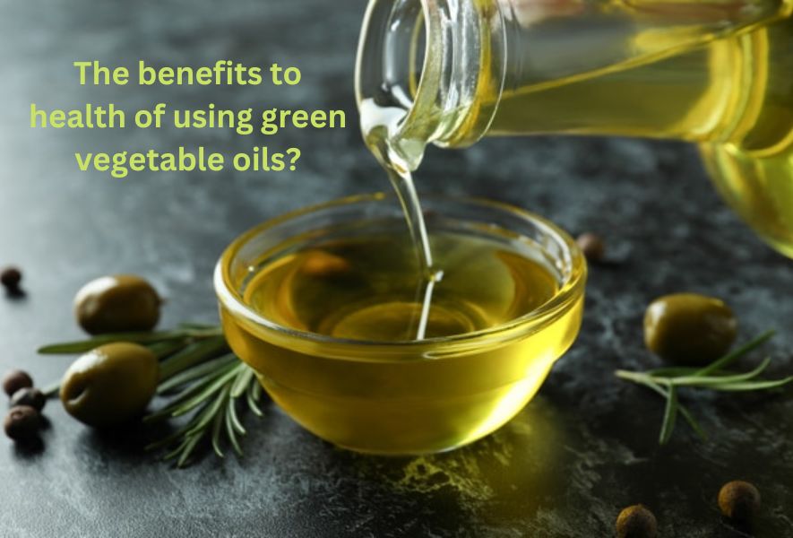 The benefits to health of using green vegetable oils?