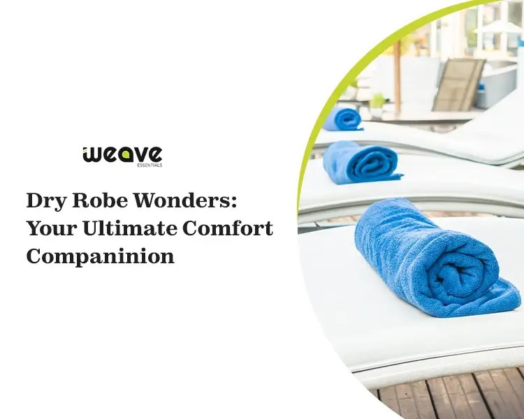 Dry Robe Wonders Your Ultimate Comfort Companion Weave Essentials