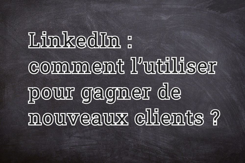 LinkedIn comment l’utiliser pour gagner de nouveaux