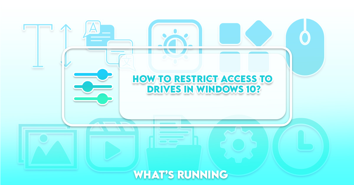 How to Restrict Access to Drives in Windows 10? What's Running?