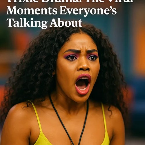  BBMzansi6 And Trixie Drama The Viral Moments Everyone’s Talking