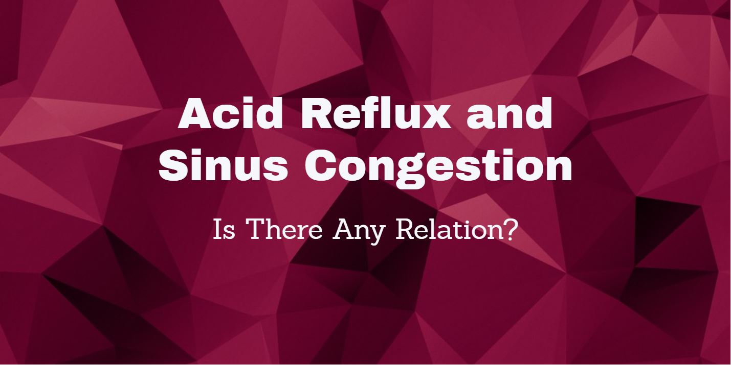 Acid Reflux and Sinus Congestion Is There Any Relation?