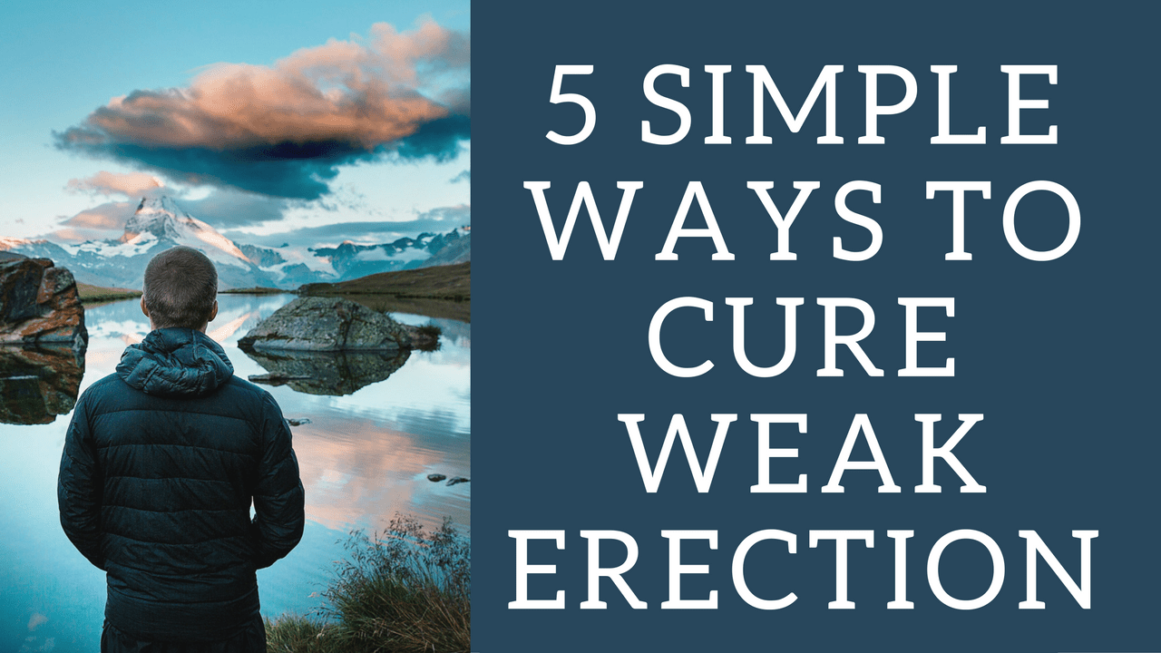 5 Simple Ways To Cure Weak Erection (Erectile Dysfunction Symptoms