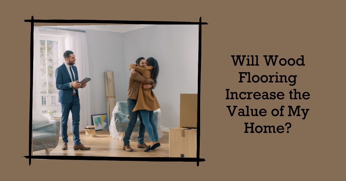 Will Wood Flooring Increase the Value of My Home? Wood and Beyond Blog