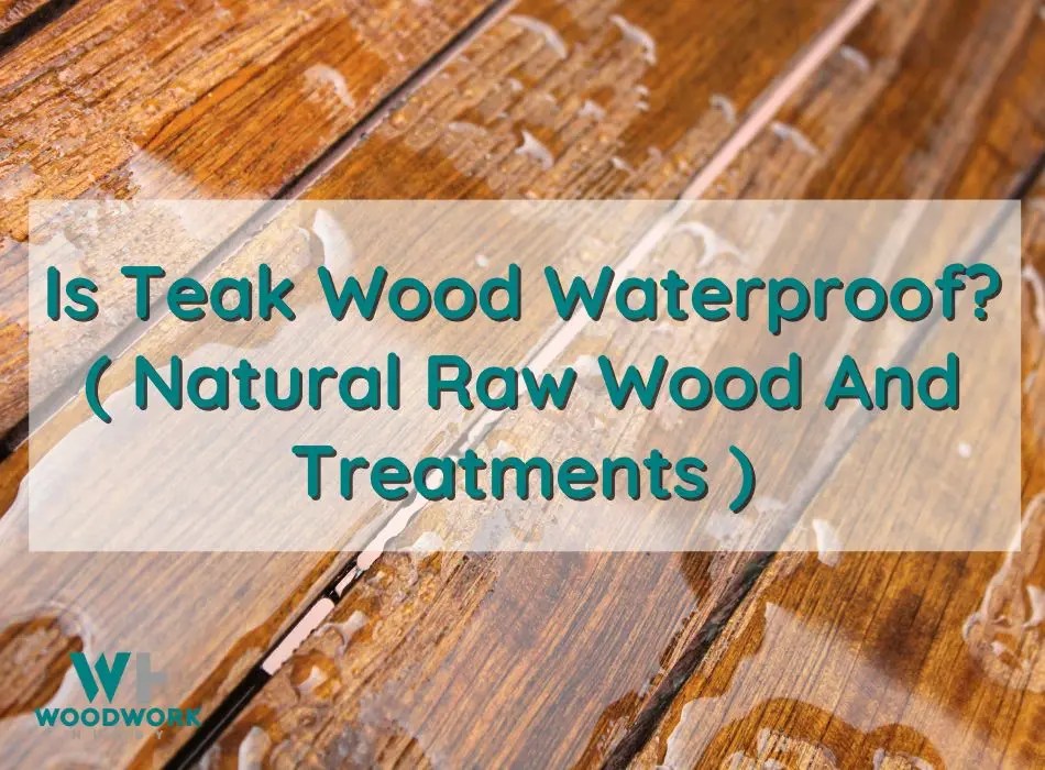 Is Teak Wood Waterproof? ( Natural Raw Wood And Treatments )