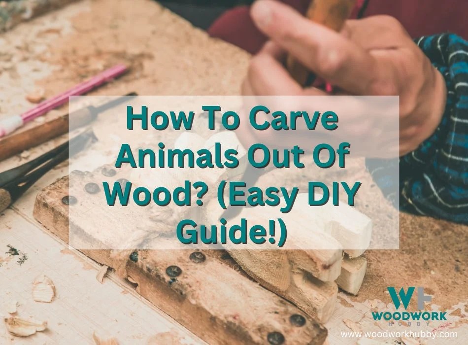 How To Carve Animals Out Of Wood? (Easy DIY Guide!)