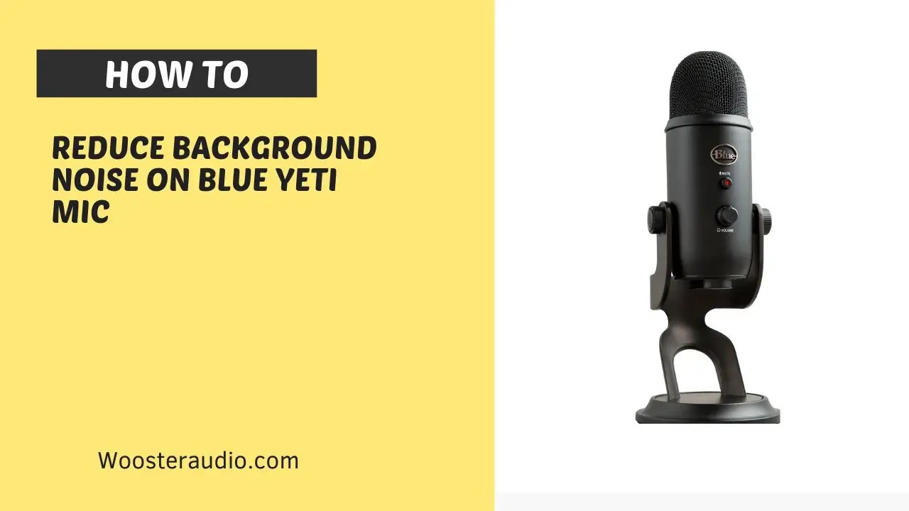 How to Reduce Background Noise On Blue Yeti Mic (Guide)