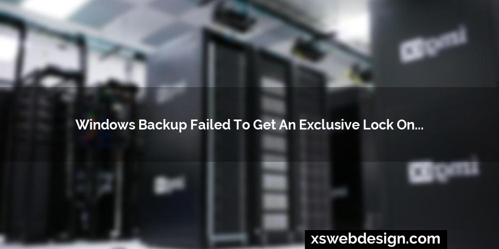 Windows Backup Failed To Get An Exclusive Lock On The Efi System Partition XS  Design