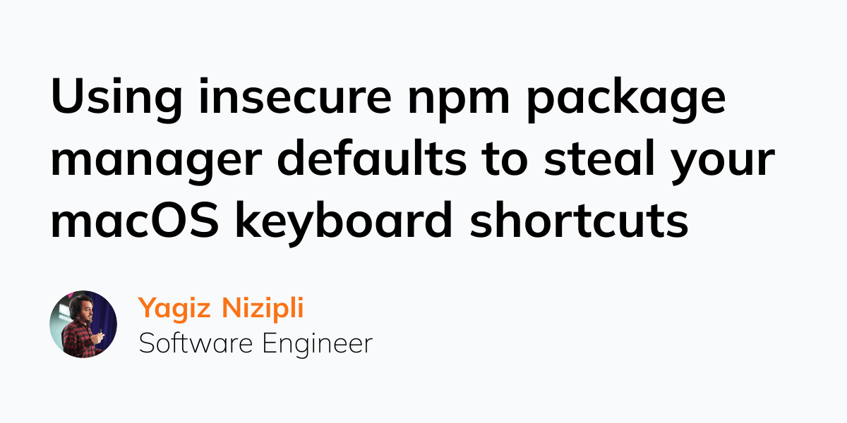 Using insecure npm package manager defaults to steal your macOS