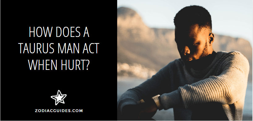 How Does A Taurus Man Act When Hurt? (3 Signals You Shouldn't Ignore)