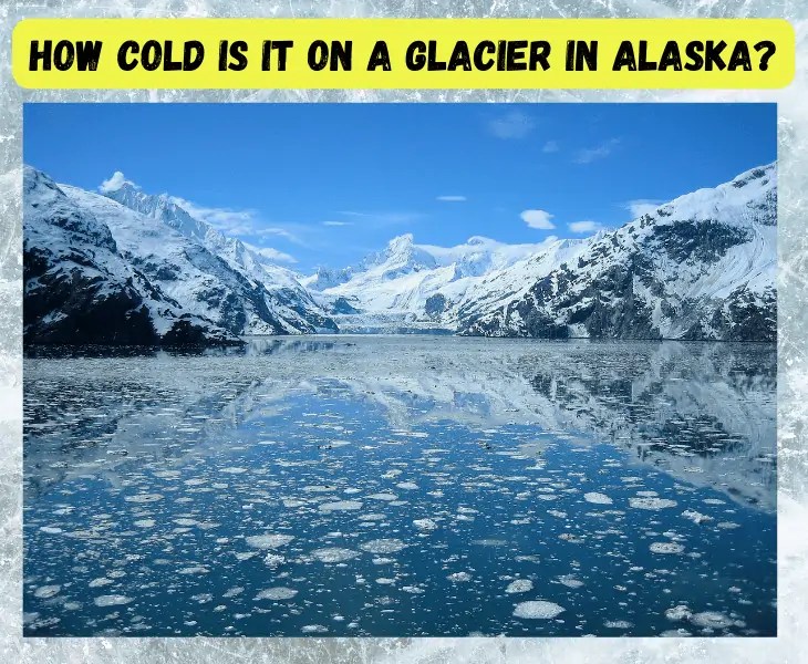 How Cold Is It On A Glacier In Alaska? (Top Facts!)