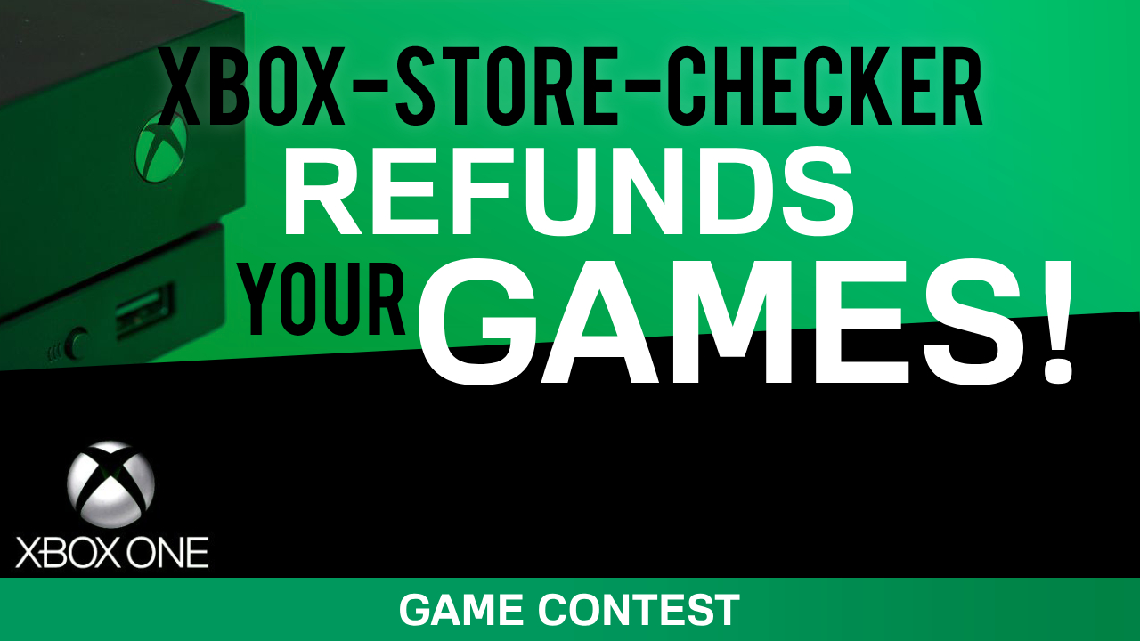 CONTEST XboxStoreChecker refunds your Xbox One game! Xbox Store
