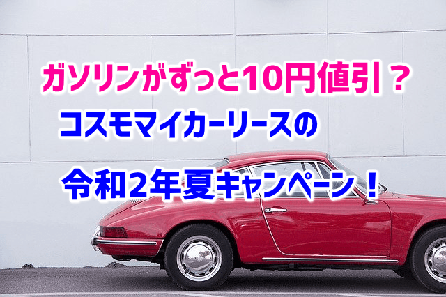 ガソリンが10円値引？コスモマイカーリース令和2年夏キャンペーン