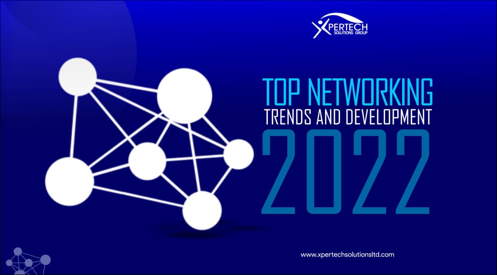 Top Networking Trends & Developments 2022 Xpertech Solutions Group