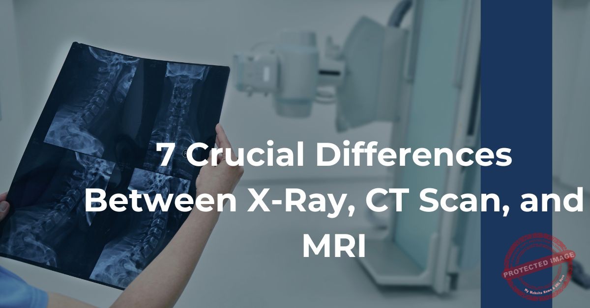 7 Crucial Differences Between XRay, CT Scan, and MRI XRAY Prep
