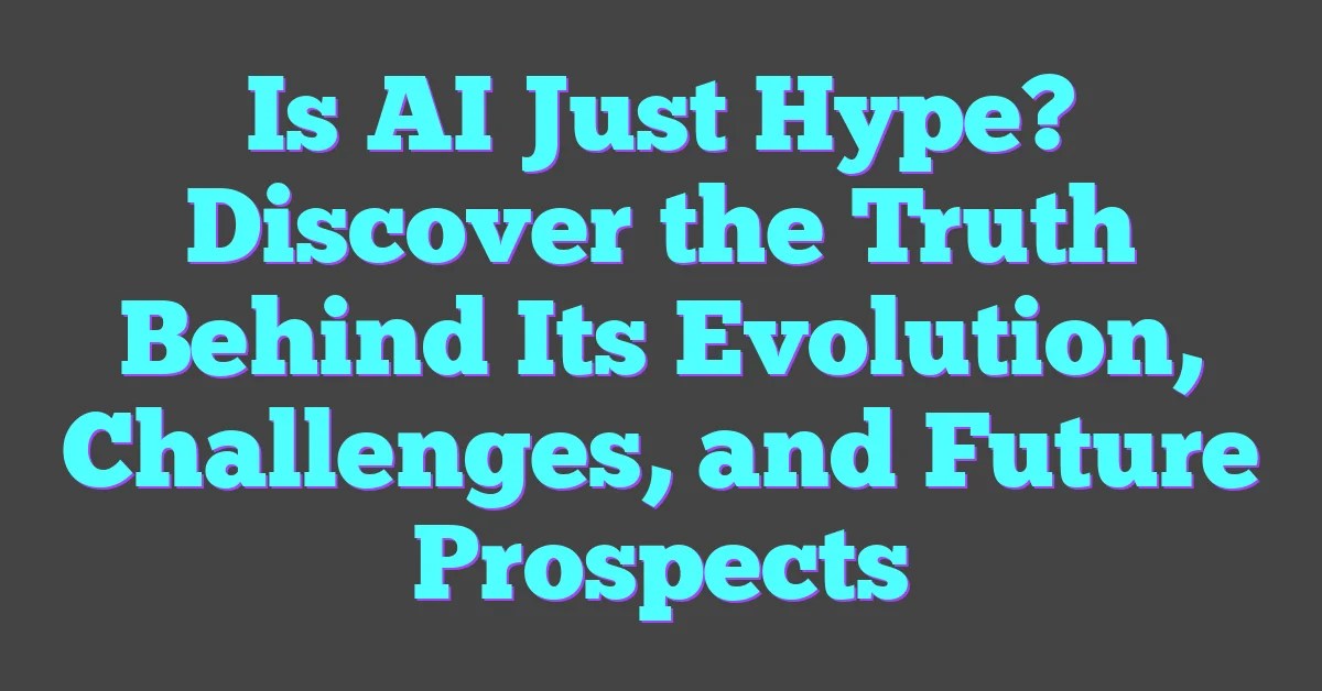 Is AI Just Hype? Discover The Truth Behind Its Evolution, Challenges