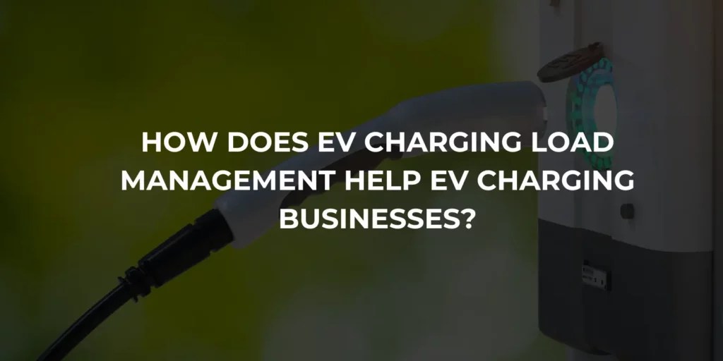 How Does EV Charging Load Management Help EV Charging Businesses? Learn