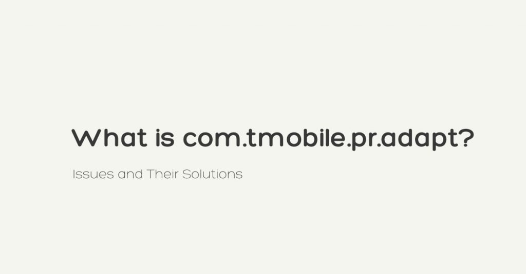 What Is Com.tmobile.pr.adapt? Issues And Their Solutions Yoodley