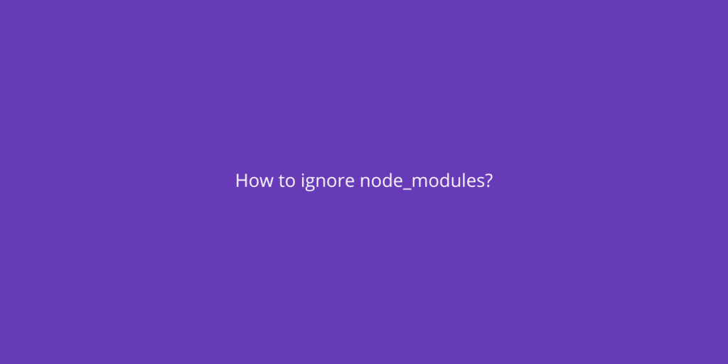 How To Ignore Node_modules? Yoodley
