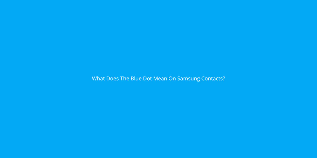 What Does The Blue Dot Mean On Samsung Contacts? Yoodley