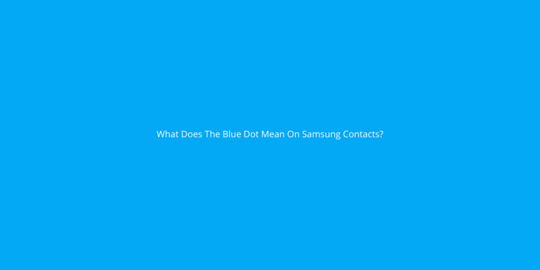 What Does The Blue Dot Mean On Samsung Contacts? Yoodley