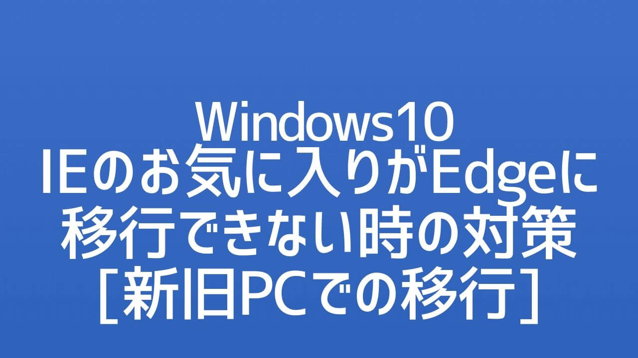 【対策】IEのお気に入りがEdgeに移行できない｜新旧PC移行｜Windows10 Yoshitechblog