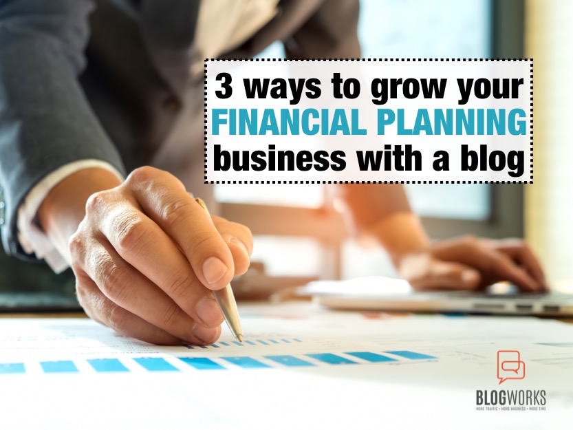 3 Ways to Grow Your Financial Planning Business With a Blog BlogWorks