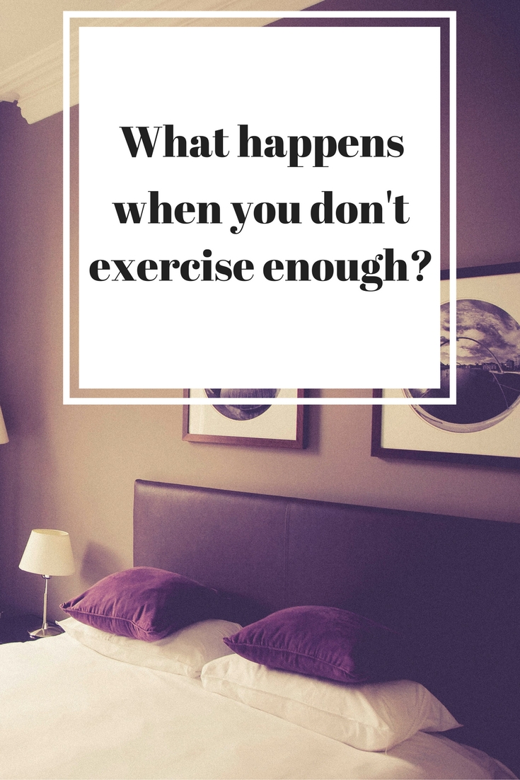 What happens when you don't exercise enough? Not just