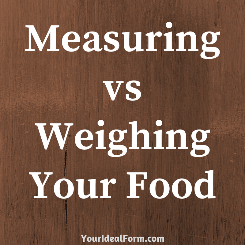 Measuring vs Weighing Your Food Your Ideal Form